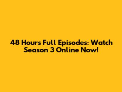 "48 Hours" Full Episodes: Watch Season 3 Online Now!