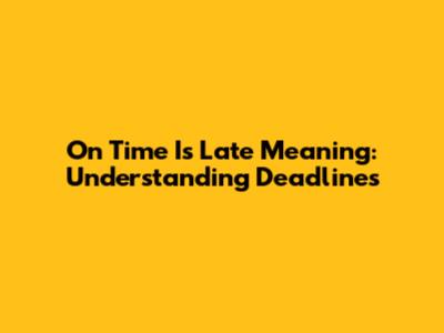 "On Time Is Late" Meaning: Understanding Deadlines
