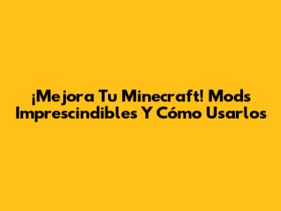 ¡Mejora Tu Minecraft! Mods Imprescindibles Y Cómo Usarlos