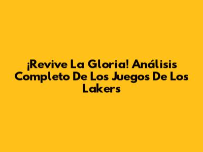¡Revive La Gloria! Análisis Completo De Los Juegos De Los Lakers