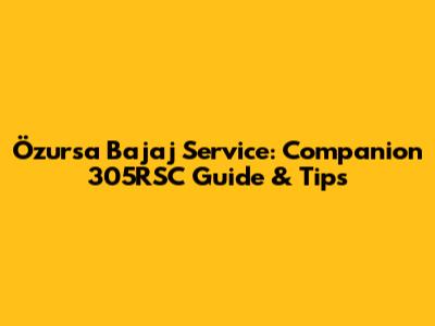 Özursa Bajaj Service: Companion 305RSC Guide & Tips