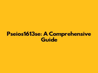  Pseios1613se: A Comprehensive Guide