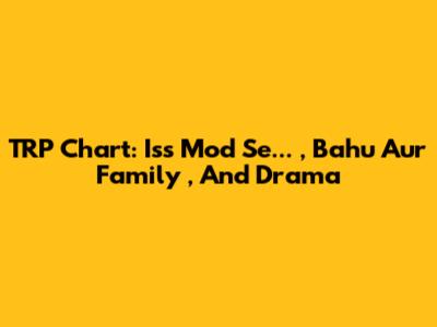  TRP Chart:  *Iss Mod Se...*, *Bahu Aur Family*, And Drama