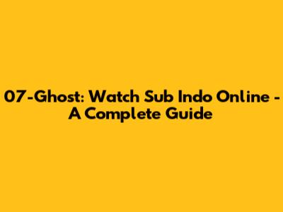 07-Ghost: Watch Sub Indo Online - A Complete Guide