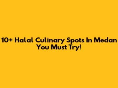 10+ Halal Culinary Spots In Medan You Must Try!