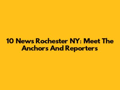 10 News Rochester NY: Meet The Anchors And Reporters