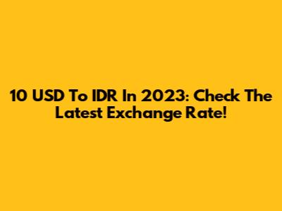 10 USD To IDR In 2023: Check The Latest Exchange Rate!