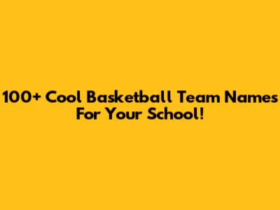 100+ Cool Basketball Team Names For Your School!
