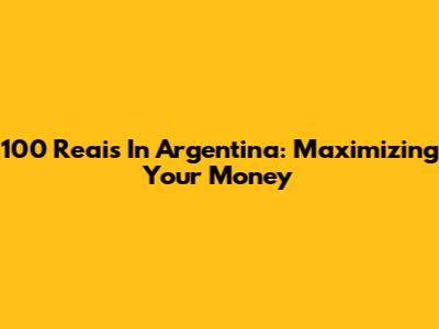 100 Reais In Argentina: Maximizing Your Money