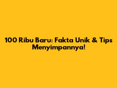 100 Ribu Baru: Fakta Unik & Tips Menyimpannya!