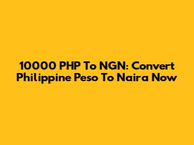 10000 PHP To NGN: Convert Philippine Peso To Naira Now
