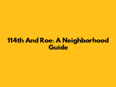 114th And Roe: A Neighborhood Guide