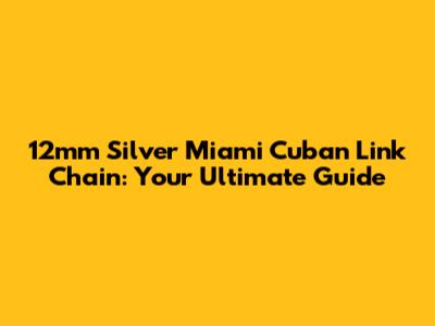 12mm Silver Miami Cuban Link Chain: Your Ultimate Guide