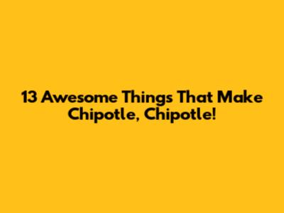 13 Awesome Things That Make Chipotle, Chipotle!