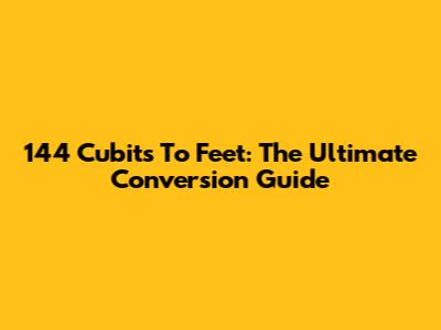 144 Cubits To Feet: The Ultimate Conversion Guide