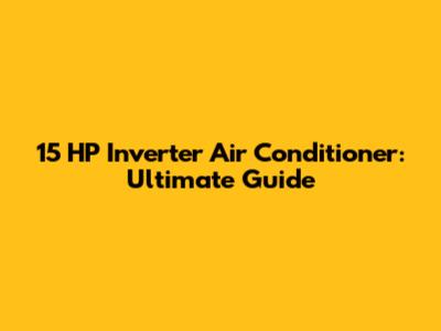 15 HP Inverter Air Conditioner: Ultimate Guide