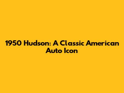 1950 Hudson: A Classic American Auto Icon