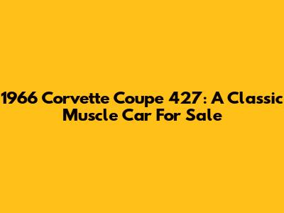 1966 Corvette Coupe 427: A Classic Muscle Car For Sale