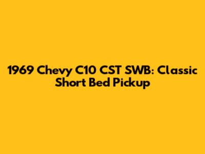 1969 Chevy C10 CST SWB: Classic Short Bed Pickup