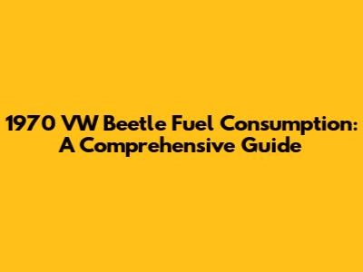 1970 VW Beetle Fuel Consumption: A Comprehensive Guide