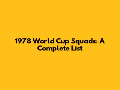 1978 World Cup Squads: A Complete List