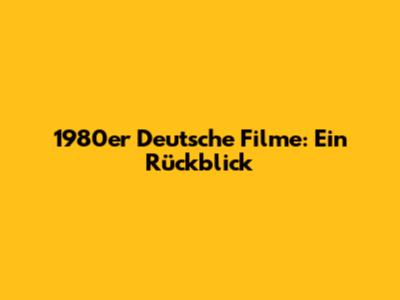 1980er Deutsche Filme: Ein Rückblick