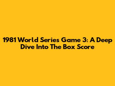 1981 World Series Game 3: A Deep Dive Into The Box Score