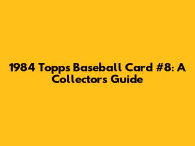 1984 Topps Baseball Card #8: A Collector's Guide