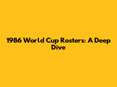 1986 World Cup Rosters: A Deep Dive