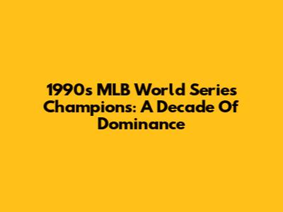 1990s MLB World Series Champions: A Decade Of Dominance