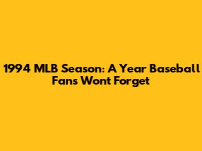 1994 MLB Season: A Year Baseball Fans Won't Forget