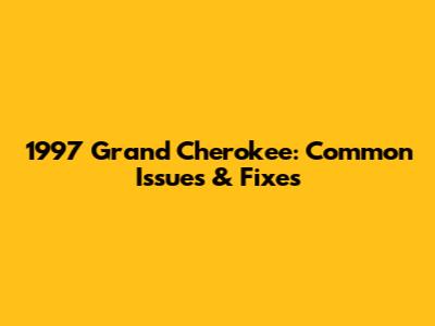 1997 Grand Cherokee: Common Issues & Fixes