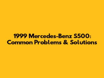 1999 Mercedes-Benz S500: Common Problems & Solutions