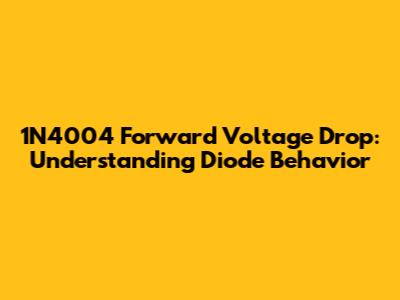 1N4004 Forward Voltage Drop: Understanding Diode Behavior