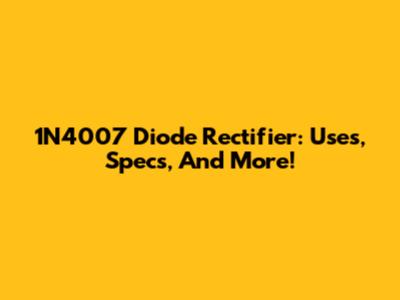 1N4007 Diode Rectifier: Uses, Specs, And More!