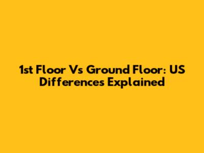 1st Floor Vs Ground Floor: US Differences Explained