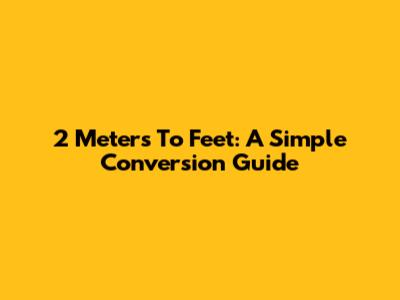 2 Meters To Feet: A Simple Conversion Guide