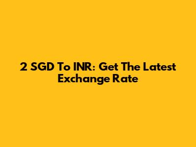 2 SGD To INR: Get The Latest Exchange Rate