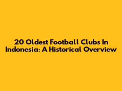 20 Oldest Football Clubs In Indonesia: A Historical Overview