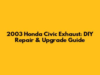 2003 Honda Civic Exhaust: DIY Repair & Upgrade Guide