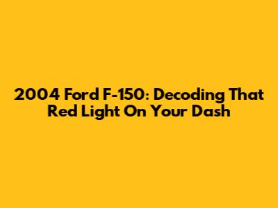 2004 Ford F-150: Decoding That Red Light On Your Dash