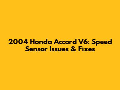 2004 Honda Accord V6: Speed Sensor Issues & Fixes