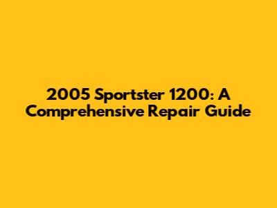 2005 Sportster 1200: A Comprehensive Repair Guide