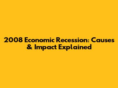 2008 Economic Recession: Causes & Impact Explained