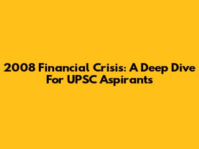 2008 Financial Crisis: A Deep Dive For UPSC Aspirants