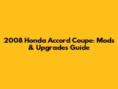 2008 Honda Accord Coupe: Mods & Upgrades Guide