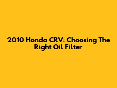 2010 Honda CRV: Choosing The Right Oil Filter