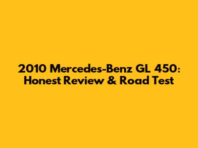 2010 Mercedes-Benz GL 450: Honest Review & Road Test