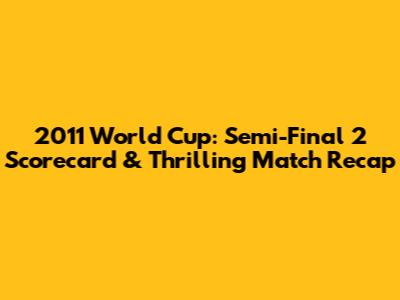 2011 World Cup: Semi-Final 2 Scorecard & Thrilling Match Recap