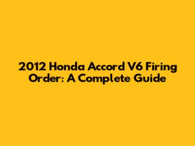 2012 Honda Accord V6 Firing Order: A Complete Guide